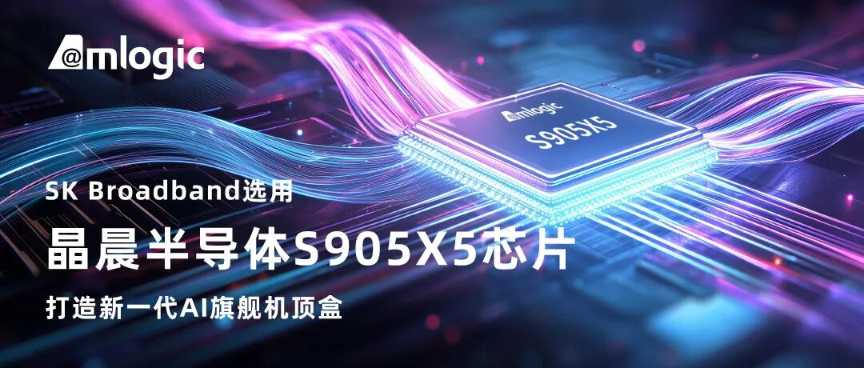应用 | SK Broadband选用晶晨半导体S905X5芯片,打造新一代AI旗舰机顶盒