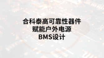 攻克五大挑战:合科泰高可靠性器件赋能户外电源BMS设计