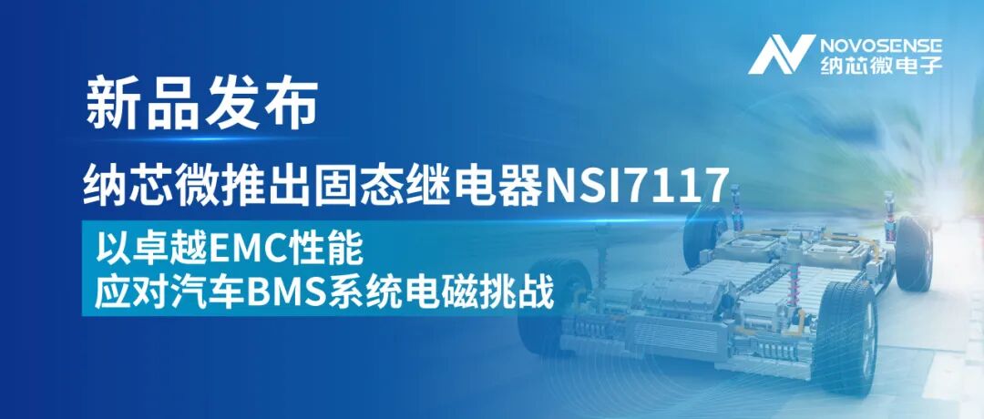 产品 | 纳芯微推出固态继电器NSI7117，以卓越EMC性能应对汽车BMS系统电磁挑战